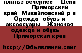 платье вечернее  › Цена ­ 1 800 - Приморский край, Михайловский р-н Одежда, обувь и аксессуары » Женская одежда и обувь   . Приморский край